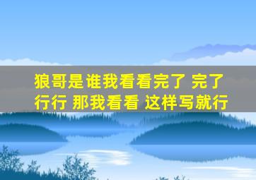 狼哥是谁我看看完了 完了 行行 那我看看 这样写就行